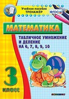 Тренажёр по математике. 3 класс. Табличное умножение и деление на 6,7,8,9,10 - fgospostavki.ru - Белогорск